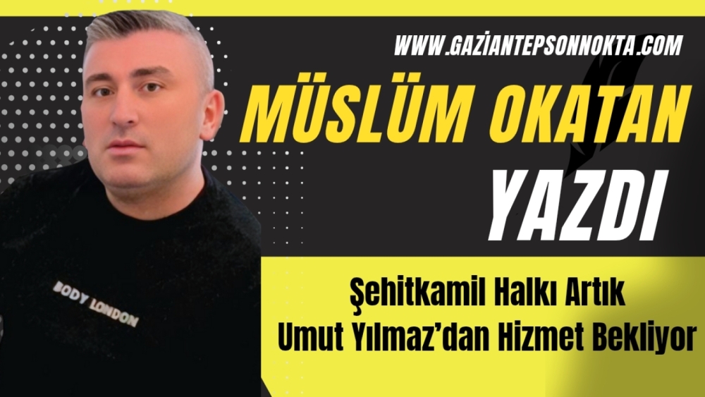 Şehitkamil Halkı Artık Umut Yılmaz’dan Hizmet Bekliyor